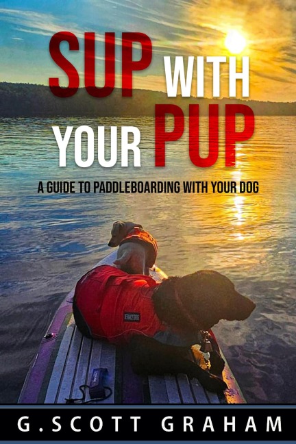 SUP with your Pup: A Guide to Paddleboarding with your Dog - G. Scott Graham, Groot, Rocket, Andrea Scott Brown