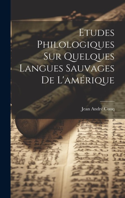 Etudes Philologiques Sur Quelques Langues Sauvages De L'amérique - Jean André Cuoq