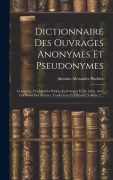 Cover-Bild zum Titel 'Dictionnaire Des Ouvrages Anonymes Et Pseudonymes: Composés, Traduits Ou Publiés En Français Et En Latin, Avec Les Noms Des Auteurs, Traducteurs Et Éd' von 'Antoine-Alexandre Barbier'