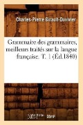 Grammaire Des Grammaires, Meilleurs Traités Sur La Langue Française. T. 1 (Éd.1840) - Charles-Pierre Girault-Duvivier