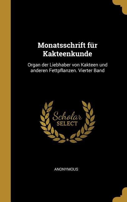 Monatsschrift Für Kakteenkunde: Organ Der Liebhaber Von Kakteen Und Anderen Fettpflanzen. Vierter Band - Anonymous