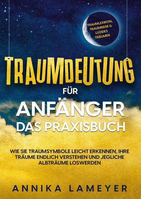 Traumdeutung für Anfänger - Das Praxisbuch: Wie Sie Traumsymbole leicht erkennen, Ihre Träume endlich verstehen und jegliche Albträume loswerden | inkl. Traumlexikon, Traumreise & Luzides Träumen - Annika Lameyer