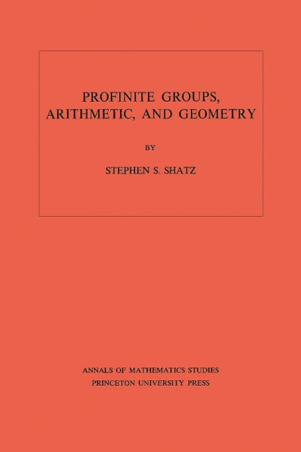 Profinite Groups, Arithmetic, and Geometry. (AM-67), Volume 67 - Stephen S. Shatz
