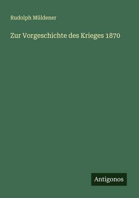 Zur Vorgeschichte des Krieges 1870 - Rudolph Müldener