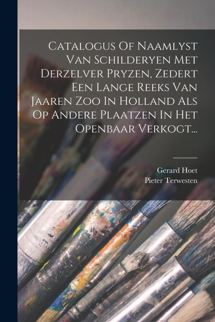 Catalogus Of Naamlyst Van Schilderyen Met Derzelver Pryzen, Zedert Een Lange Reeks Van Jaaren Zoo In Holland Als Op Andere Plaatzen In Het Openbaar Ve - Gerard Hoet, Pieter Terwesten
