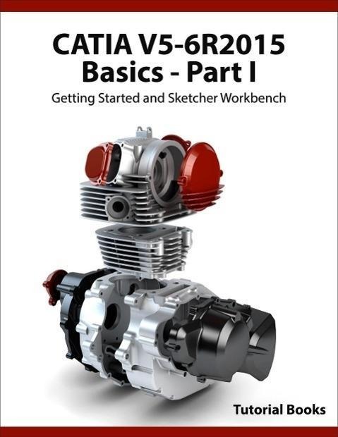 CATIA V5-6R2015 Basics - Part I : Getting Started and Sketcher Workbench - Tutorial Books