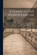 Cover-Bild zum Titel 'A Compendious Hebrew Lexicon: Adapted to the English Language and Composed Upon a New Commodious Plan; to Which Is Annexed a Bried Account of the Co' von 'Samuel Pike'