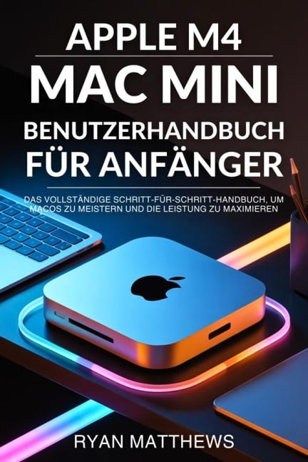 Apple M4 Mac Mini Benutzerhandbuch für Anfänger - Ryan Matthews