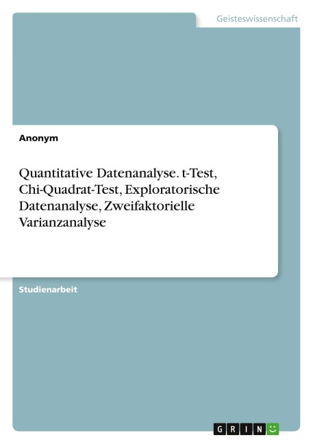 Quantitative Datenanalyse. t-Test, Chi-Quadrat-Test, Exploratorische Datenanalyse, Zweifaktorielle Varianzanalyse - Anonymous
