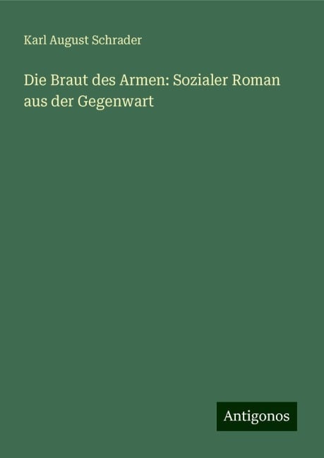 Die Braut des Armen: Sozialer Roman aus der Gegenwart - Karl August Schrader