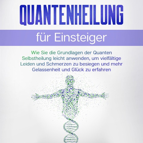 Quantenheilung für Einsteiger: Wie Sie die Grundlagen der Quanten Selbstheilung leicht anwenden, um vielfältige Leiden und Schmerzen zu besiegen und mehr Gelassenheit und Glück zu erfahren - Clemens Neumann