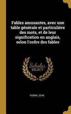Fables amusantes, avec une table générale et particulière des mots, et de leur signification en anglais, selon l'ordre des fables - John Perrin