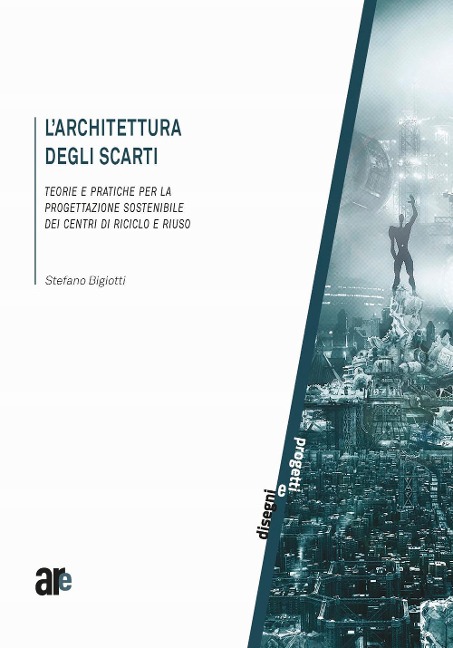 L' architettura degli scarti. Teorie e pratiche per la progettazione sostenibile dei centri di riciclo e riuso - Stefano Bigiotti