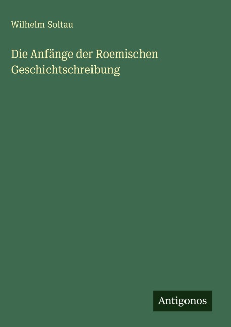 Die Anfänge der Roemischen Geschichtschreibung - Wilhelm Soltau