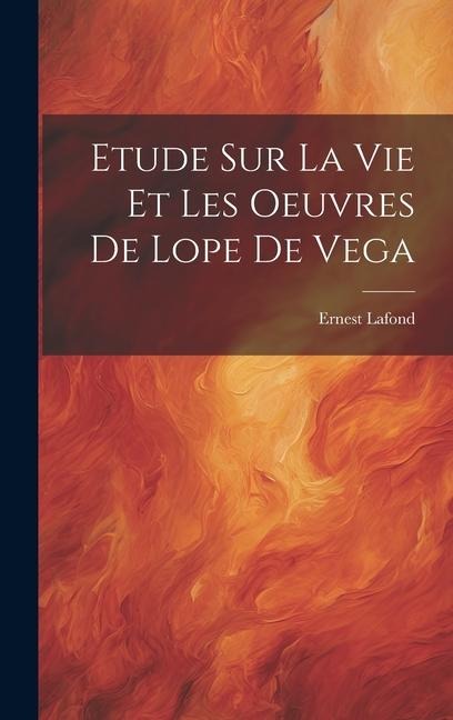 Etude Sur La Vie Et Les Oeuvres De Lope De Vega - Ernest Lafond