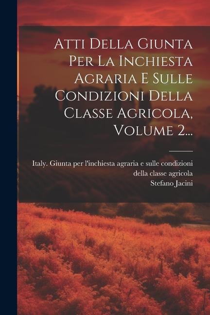 Atti Della Giunta Per La Inchiesta Agraria E Sulle Condizioni Della Classe Agricola, Volume 2... - Stefano Jacini