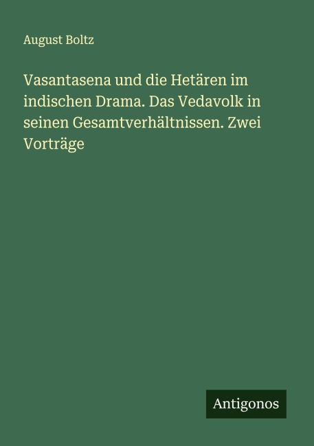 Vasantasena und die Hetären im indischen Drama. Das Vedavolk in seinen Gesamtverhältnissen. Zwei Vorträge - August Boltz