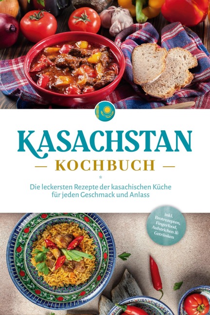 Kasachstan Kochbuch: Die leckersten Rezepte der kasachischen Küche für jeden Geschmack und Anlass - inkl. Brotrezepten, Fingerfood, Aufstrichen & Getränken - Monika Erasylov