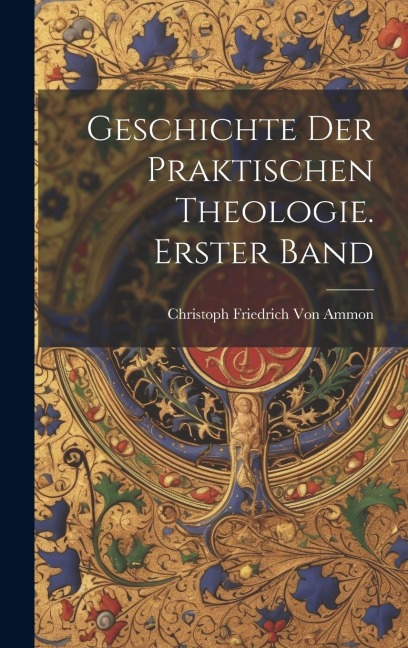 Geschichte der praktischen Theologie. Erster Band - Christoph Friedrich Von Ammon