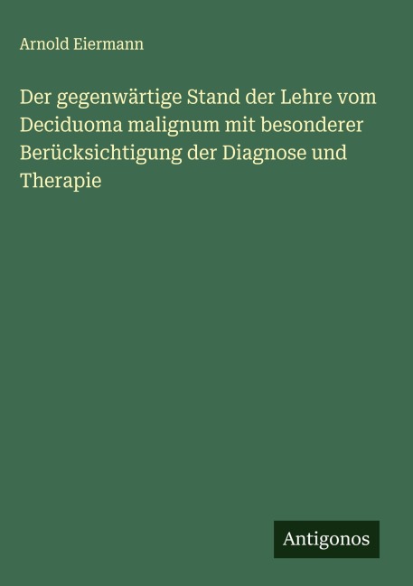 Der gegenwärtige Stand der Lehre vom Deciduoma malignum mit besonderer Berücksichtigung der Diagnose und Therapie - Arnold Eiermann