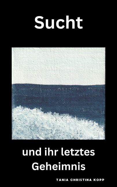 Sucht und ihr letztes Geheimnis - Tania Christina Kopp