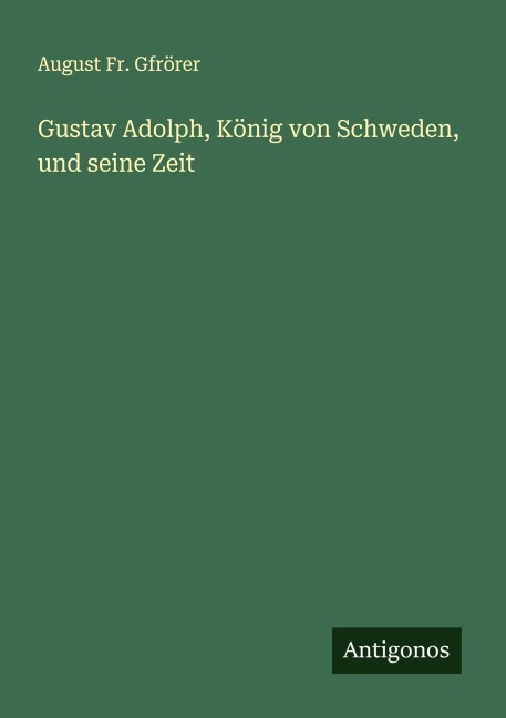 Gustav Adolph, König von Schweden, und seine Zeit - August Fr. Gfrörer