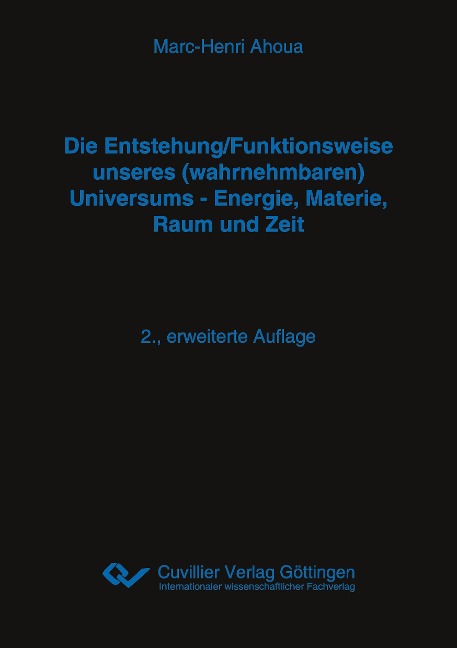 Die Entstehung/Funktionsweise unseres (wahrnehmbaren) Universums - Energie, Materie, Raum und Zeit. 2., erweiterte Auflage - Marc-Henri Ahoua