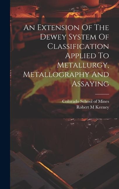 An Extension Of The Dewey System Of Classification Applied To Metallurgy, Metallography And Assaying - Keeney Robert M