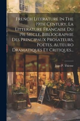 French Literature In The 19th Century, La Litterature Francaise Du 19e Siecle, Bibliographie Des Principaux Prosateurs, Poetes, Auteuro Dramatiques Et - Jugo P. Thieme
