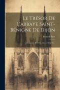 Le Trésor De L'abbaye Saint-bénigne De Dijon: Inventaires De 1395, 1519, 1789-1791... - Bernard Prost