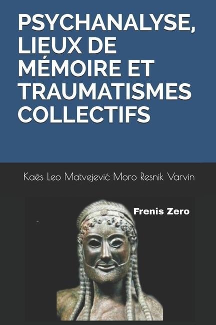 Psychanalyse, Lieux de Mémoire Et Traumatismes Collectifs: Frenis Zero - Salomon Resnik, Julia Kristeva, René Kaës