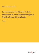 Cover-Bild zum Titel 'Commentaire sur les Éléments du Droit International et sur l'Histoire des Progrès du Droit des Gens de Henry Wheaton' von 'William Beach Lawrence'
