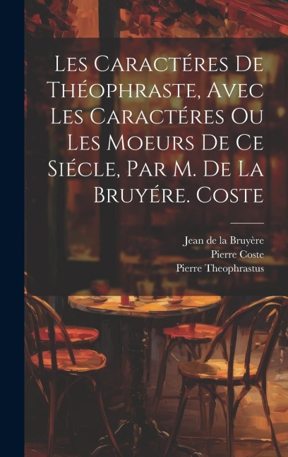 Les Caractéres De Théophraste, Avec Les Caractéres Ou Les Moeurs De Ce Siécle, Par M. De La Bruyére. Coste - Jean de la Bruyère, Pierre Theophrastus, Pierre Coste