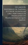 Cover-Bild zum Titel 'Les amours pastorales de Daphnis et ChloÃ(c), escrites en grec par Longus, & translatÃ(c)es en françois par Jacques Amyot.' von 'Longus'