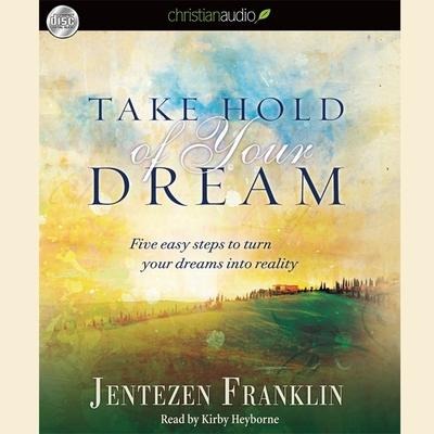 Take Hold of Your Dream Lib/E: Five Easy Steps to Turn Your Dreams Into Reality - Jentezen Franklin