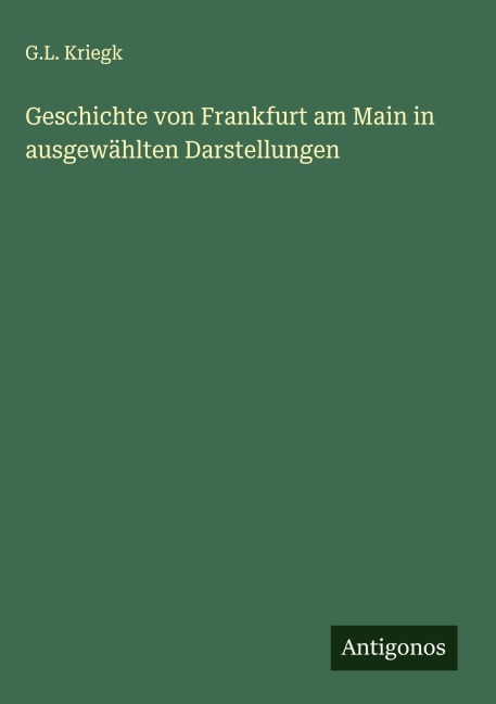 Geschichte von Frankfurt am Main in ausgewählten Darstellungen - G. L. Kriegk