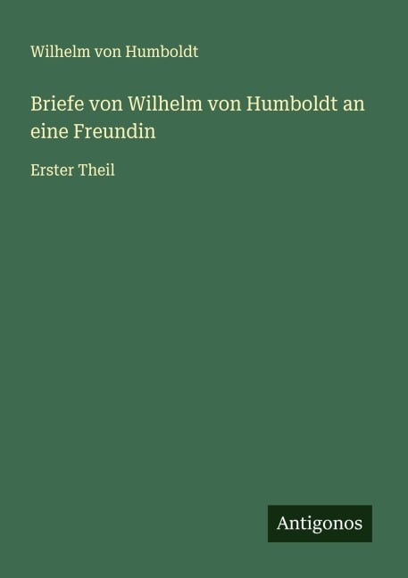 Briefe von Wilhelm von Humboldt an eine Freundin - Wilhelm Von Humboldt