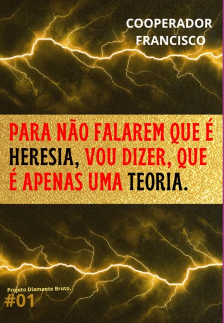 Para Não Falarem Que É Heresia, Vou Dizer, Que É Apenas Uma Teoria. - Cooperador Francisco