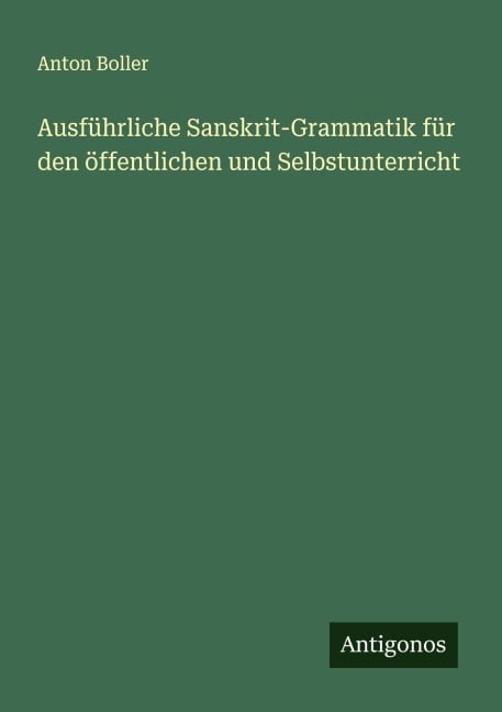 Ausführliche Sanskrit-Grammatik für den öffentlichen und Selbstunterricht - Anton Boller