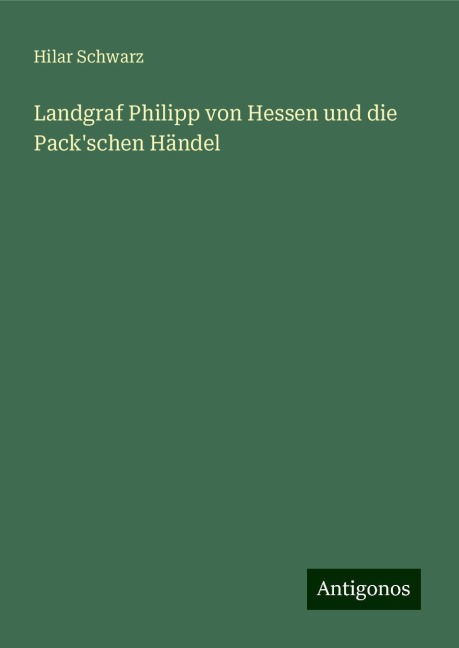 Landgraf Philipp von Hessen und die Pack'schen Händel - Hilar Schwarz