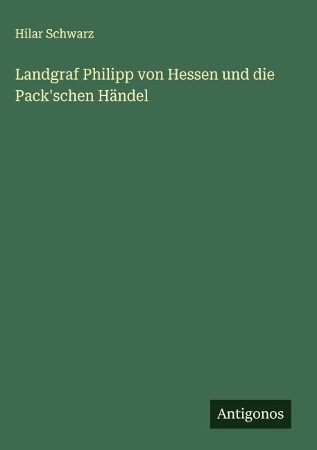 Landgraf Philipp von Hessen und die Pack'schen Händel - Hilar Schwarz