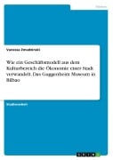 Cover-Bild zum Titel 'Wie ein Geschäftsmodell aus dem Kulturbereich die Ökonomie einer Stadt verwandelt. Das Guggenheim Museum in Bilbao' von 'Vanessa Zmudzinski'