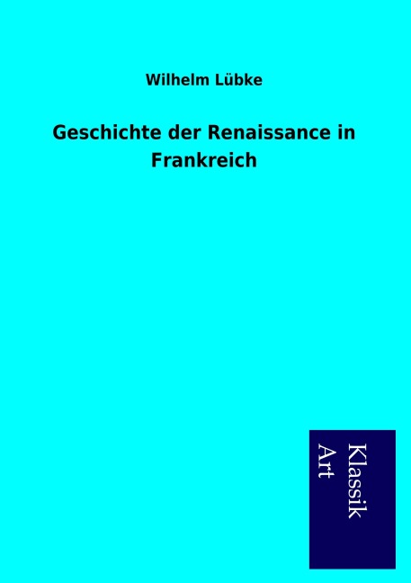 Geschichte der Renaissance in Frankreich - Wilhelm Lübke