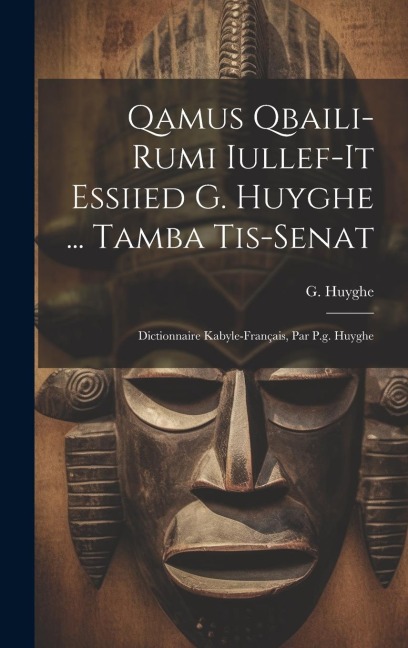 Qamus Qbaili-rumi Iullef-it Essiied G. Huyghe ... Tamba Tis-senat: Dictionnaire Kabyle-français, Par P.g. Huyghe - G. Huyghe
