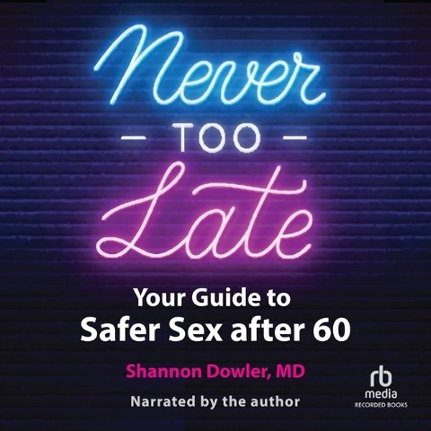 Never Too Late: Your Guide to Safer Sex After 60 - Shannon Dowler