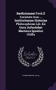 Cover-Bild zum Titel 'Bartholomaei Povii E Societate Iesu ... Institutionum Historiae Philosophicae Lib. Xii Quos Defendebat Martinus Ignatius Ubilla' von 'Bartolomé Pou ((S I ))'