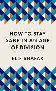 Cover-Bild zum Titel 'How to Stay Sane in an Age of Division' von 'Elif Shafak'