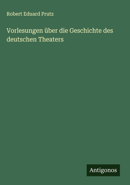 Vorlesungen über die Geschichte des deutschen Theaters - Robert Eduard Prutz