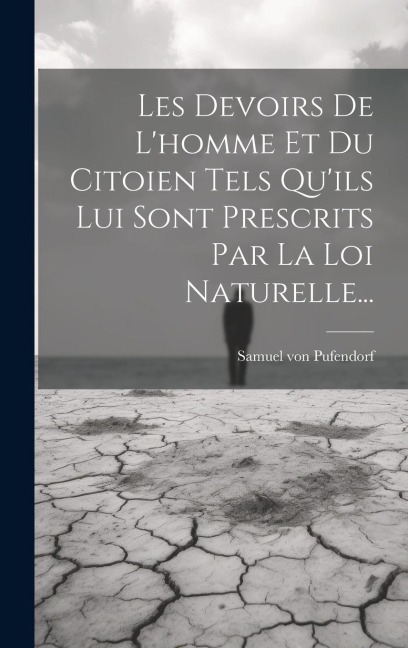 Les Devoirs De L'homme Et Du Citoien Tels Qu'ils Lui Sont Prescrits Par La Loi Naturelle... - Samuel Von Pufendorf