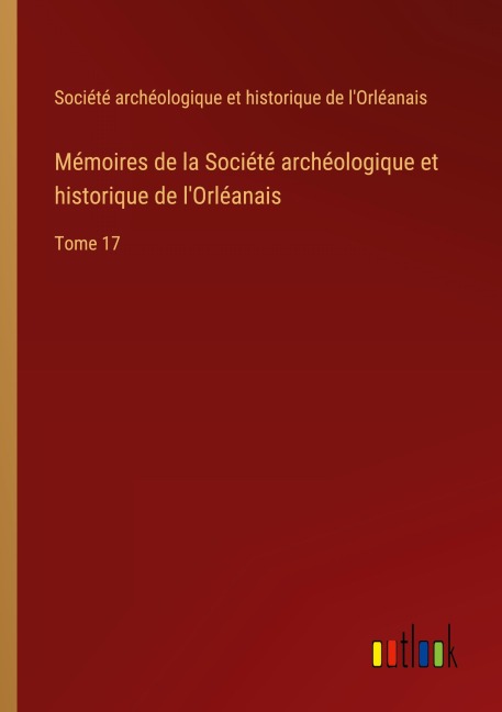 Mémoires de la Société archéologique et historique de l'Orléanais - Société archéologique et historique de l'Orléanais